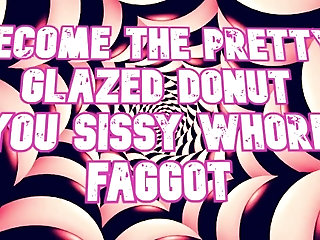'Become the pretty glazed donut you sissy whore faggot'